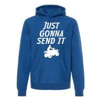 Just Gonna Send It Going To 4 Wheeling Four Wheeler Atv Gift Premium Hoodie