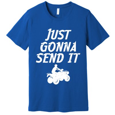 Just Gonna Send It Going To 4 Wheeling Four Wheeler Atv Gift Premium T-Shirt