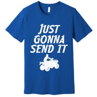 Just Gonna Send It Going To 4 Wheeling Four Wheeler Atv Gift Premium T-Shirt