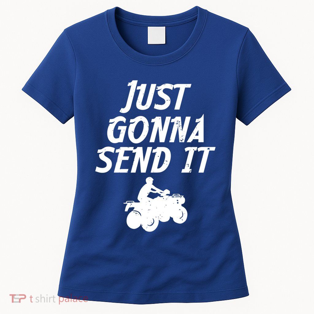 Just Gonna Send It Going To 4 Wheeling Four Wheeler Atv Gift Womens T-Shirt
