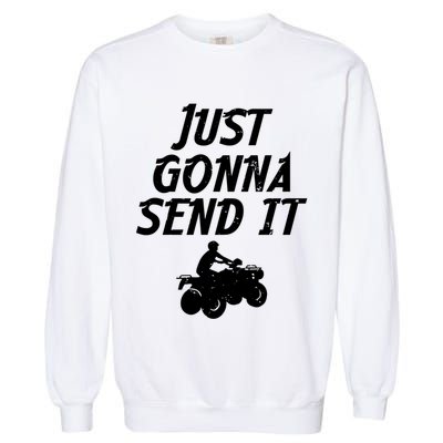 Just Gonna Send It Going To 4 Wheeling Four Wheeler Atv Gift Garment-Dyed Sweatshirt