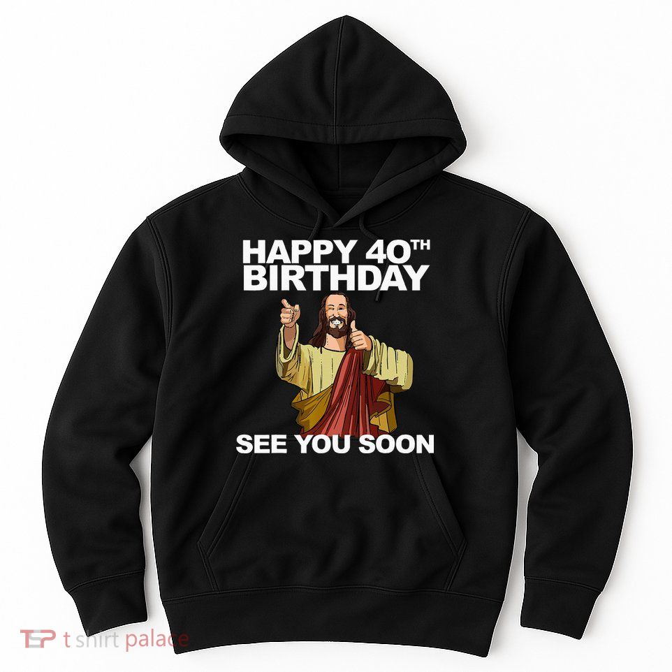 Jesus Happy 40th Birthday See You Soon Hoodie