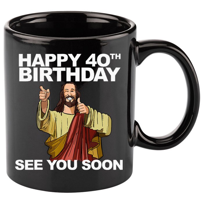 Jesus Happy 40th Birthday See You Soon 11oz C Handle Ceramic Mug