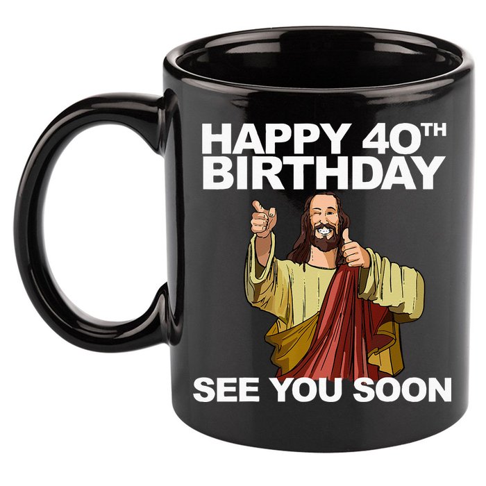 Jesus Happy 40th Birthday See You Soon 11oz C Handle Ceramic Mug
