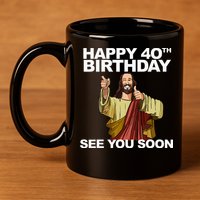 Jesus Happy 40th Birthday See You Soon 11oz C Handle Ceramic Mug