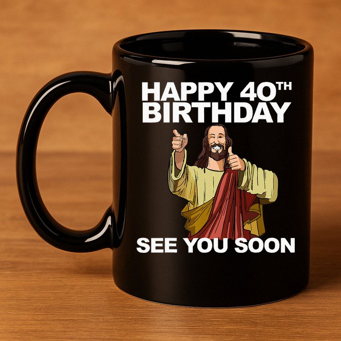 Jesus Happy 40th Birthday See You Soon 11oz C Handle Ceramic Mug