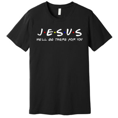 Jesus He'll Be There For You Christian Premium T-Shirt