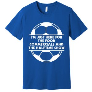 Just Here For The Food Commercials And Halftime Show Soccer Gift Premium T-Shirt