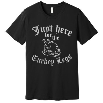 JUST HERE FOR TURKEY LEGS Funny Renaissance Faire Ren Fair Premium T-Shirt