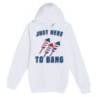 Just Here To Bang Funny 4th Of July Premium Pullover Hoodie