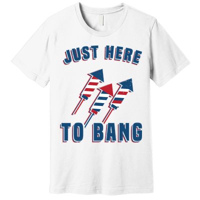 Just Here To Bang Funny 4th Of July Premium T-Shirt