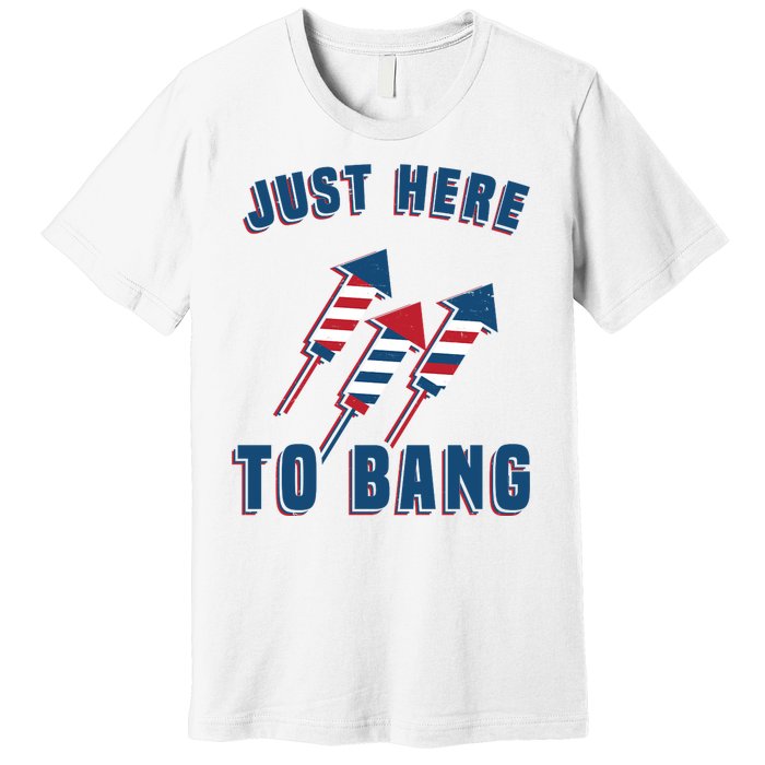 Just Here To Bang Funny 4th Of July Premium T-Shirt