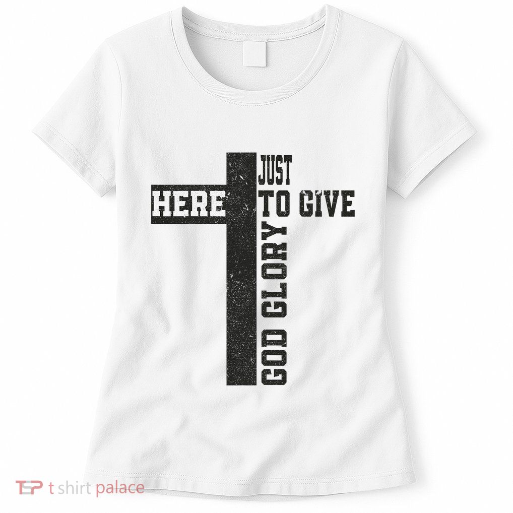 Just Here To Give God Glory Cute Womens T-Shirt