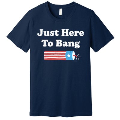 Just Here To Bang Funny Fourth Of July 4th Of July Premium T-Shirt