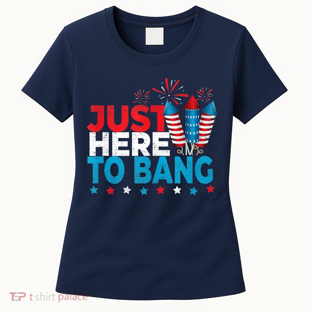 Just Here To Bang Shirt Red White Blue 4th Of July Fireworks Womens T-Shirt