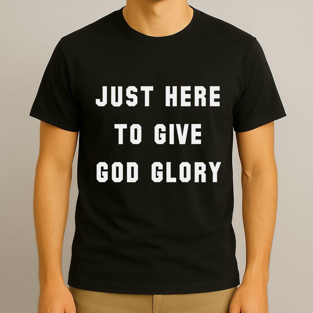 Just Here To Give God Glory T-Shirt