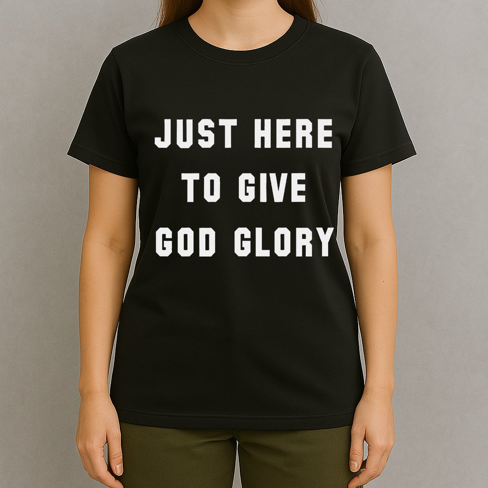 Just Here To Give God Glory T-Shirt