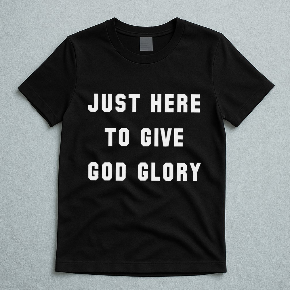 Just Here To Give God Glory T-Shirt