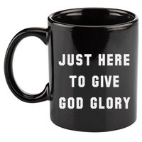 Just Here To Give God Glory 11oz C Handle Ceramic Mug