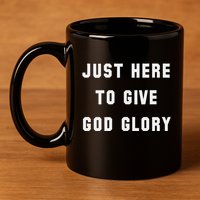 Just Here To Give God Glory 11oz C Handle Ceramic Mug