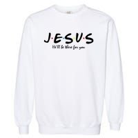 Jesus He Will Be There For You Christian Garment-Dyed Sweatshirt