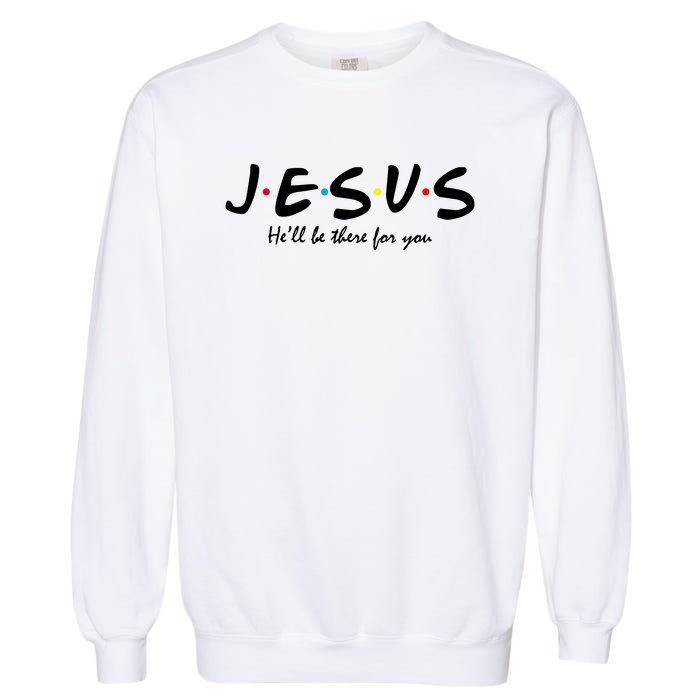 Jesus He Will Be There For You Christian Garment-Dyed Sweatshirt