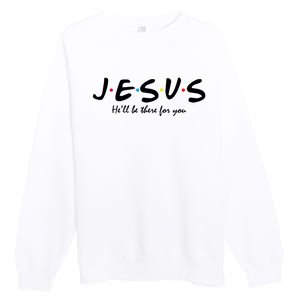 Jesus He Will Be There For You Christian Premium Crewneck Sweatshirt