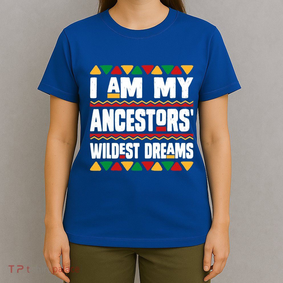 Juneteenth I Am My Ancestors Wildest Dreams Great Gift T-Shirt