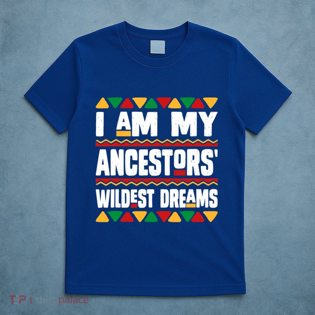 Juneteenth I Am My Ancestors Wildest Dreams Great Gift T-Shirt