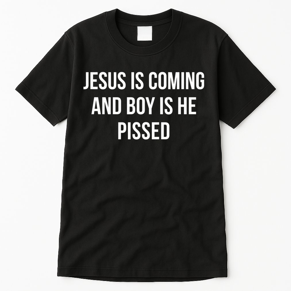 Jesus Is Coming And Boy Is He Pissed Tall T-Shirt