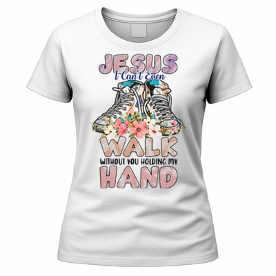 Jesus I CanT Even Walk Without You Holding My Hand Quote Women's T-Shirt