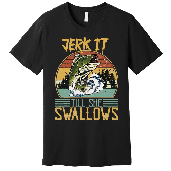 Jerk It Till She Swallows Premium T-Shirt