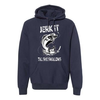 Jerk It Till She Swallows Funny Fishing Premium Hoodie