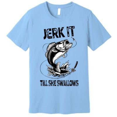 Jerk It Till She Swallows Funny Fishing Premium T-Shirt