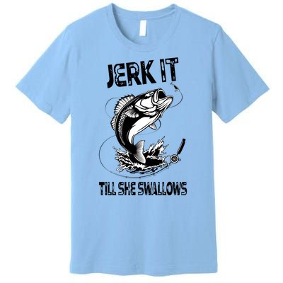 Jerk It Till She Swallows Funny Fishing Premium T-Shirt