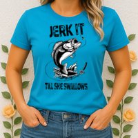 Jerk It Till She Swallows Funny Fishing Womens T-Shirt