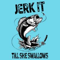 Jerk It Till She Swallows Funny Fishing Womens T-Shirt