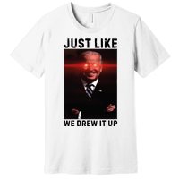 Just Like We Drew It Up Funny Sarcastic Joe Biden Premium T-Shirt