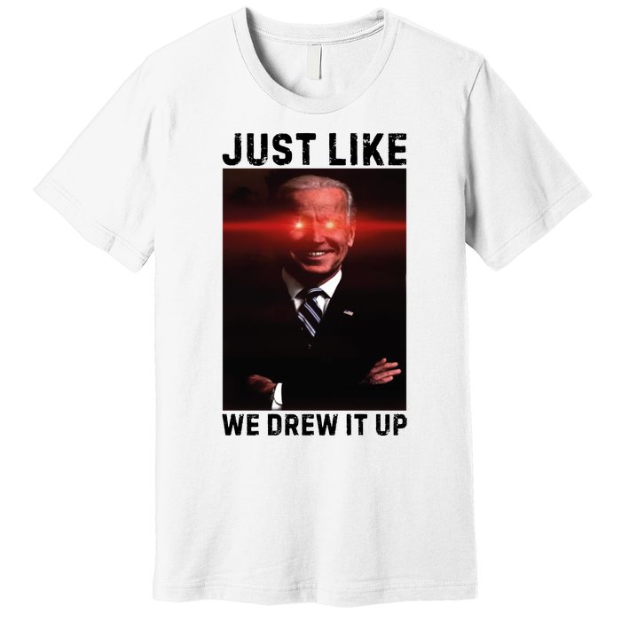 Just Like We Drew It Up Funny Sarcastic Joe Biden Premium T-Shirt