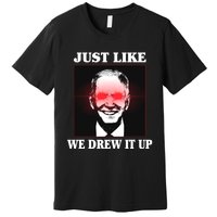 Just Like We Drew It Up Funny Sarcastic Joe Biden Premium T-Shirt