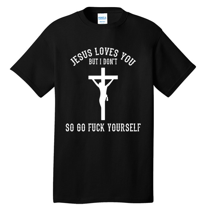 Jesus Loves You But I Don't Go Fuck Yourself Tall T-Shirt