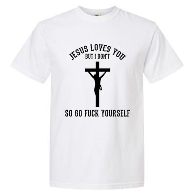 Jesus Loves You But I Don't Go Fuck Yourself Garment-Dyed Heavyweight T-Shirt