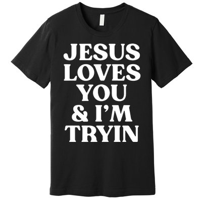 Jesus Loves You & Im Tryin Premium T-Shirt