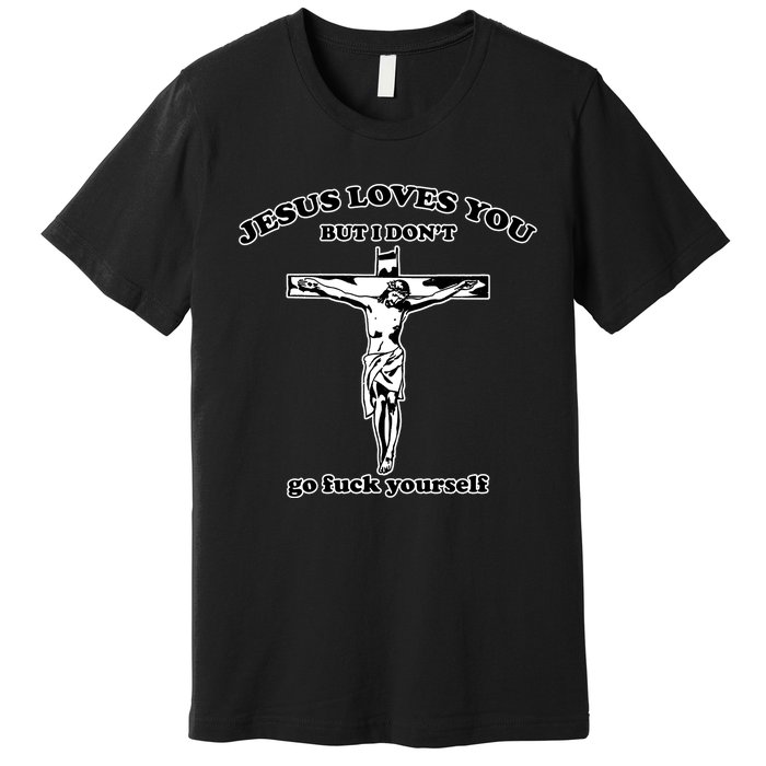 Jesus Loves You But I Don’T Go Fuck Yourself Premium T-Shirt