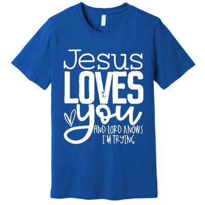 Jesus Loves You And Lord Knows I’m Trying Cool Gift Premium T-Shirt