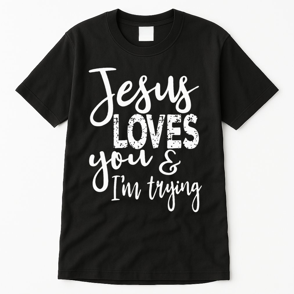 Jesus Loves You & IM Trying Tall T-Shirt