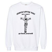 Jesus Loves You But I Dont Go Fvck Yourself Garment-Dyed Sweatshirt