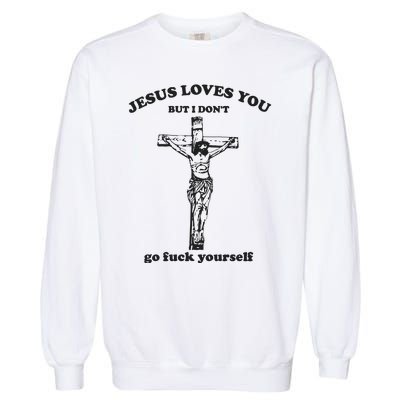 Jesus Loves You But I Dont Go Fvck Yourself Garment-Dyed Sweatshirt