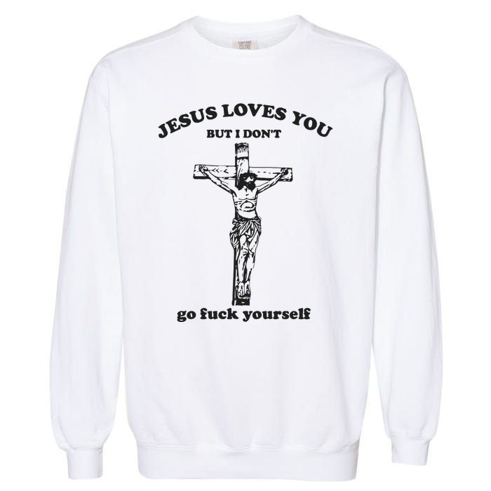 Jesus Loves You But I Dont Go Fvck Yourself Garment-Dyed Sweatshirt