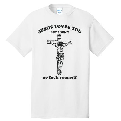 Jesus Loves You But I Dont Go Fvck Yourself Tall T-Shirt